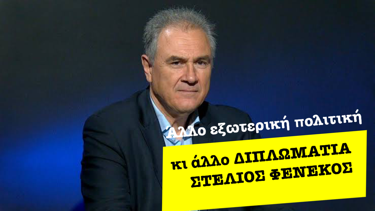 «Στην Ελλάδα έχουμε μπερδέψει την εξωτερική πολιτική με την διπλωματία»-Στέλιος Φενέκος