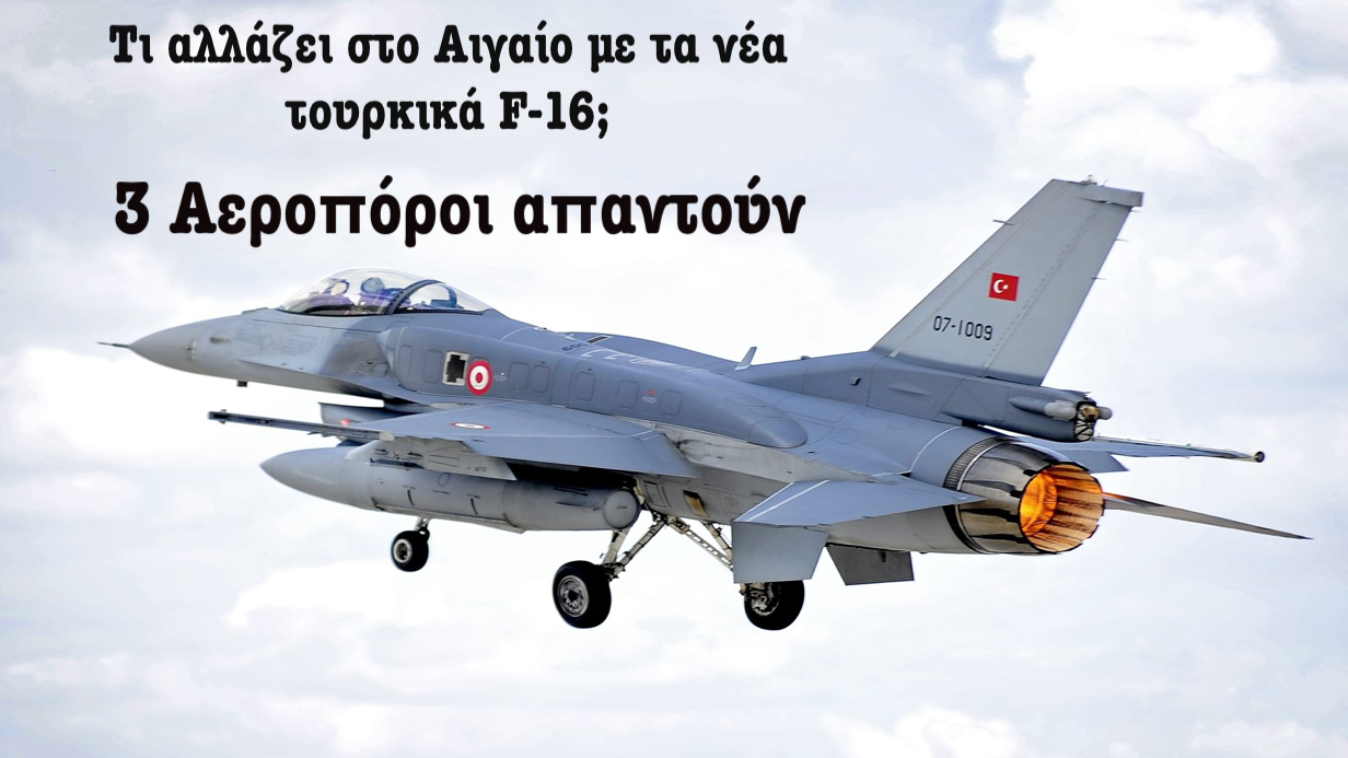 Τι αλλάζει στο Αιγαίο με την απόκτηση των F-16 από την Τουρκία; 3 Αεροπόροι δίνουν απαντήσεις